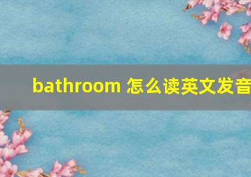 bathroom 怎么读英文发音